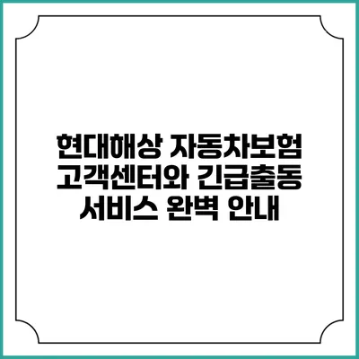 현대해상 자동차보험 고객센터와 긴급출동 서비스 완벽 안내
