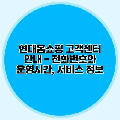 현대홈쇼핑 고객센터 안내 - 전화번호와 운영시간, 서비스 정보