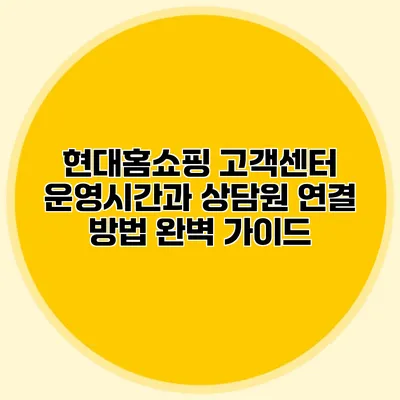 현대홈쇼핑 고객센터 운영시간과 상담원 연결 방법 완벽 가이드