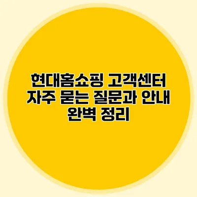 현대홈쇼핑 고객센터: 자주 묻는 질문과 안내 완벽 정리