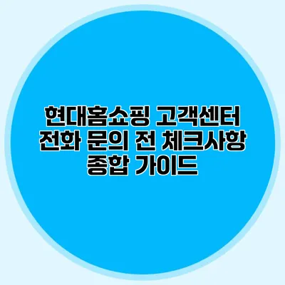 현대홈쇼핑 고객센터 전화 문의 전 체크사항 종합 가이드