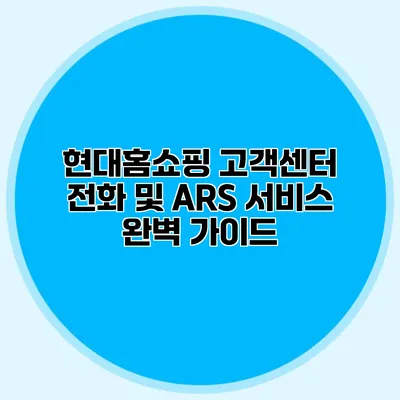 현대홈쇼핑 고객센터 전화 및 ARS 서비스 완벽 가이드