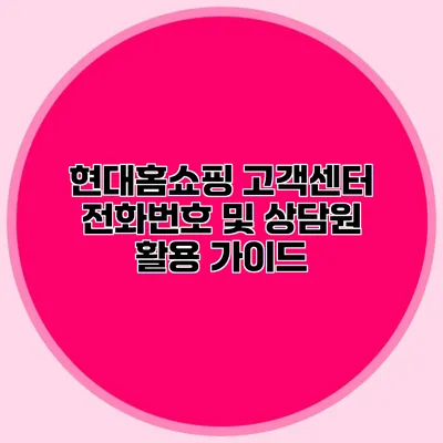 현대홈쇼핑 고객센터 전화번호 및 상담원 활용 가이드