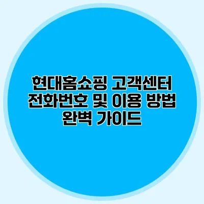 현대홈쇼핑 고객센터 전화번호 및 이용 방법 완벽 가이드