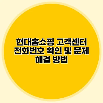 현대홈쇼핑 고객센터 전화번호 확인 및 문제 해결 방법