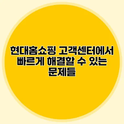 현대홈쇼핑 고객센터에서 빠르게 해결할 수 있는 문제들
