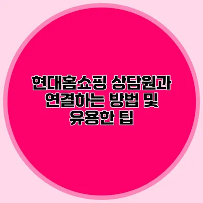 현대홈쇼핑 상담원과 연결하는 방법 및 유용한 팁