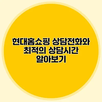 현대홈쇼핑 상담전화와 최적의 상담시간 알아보기