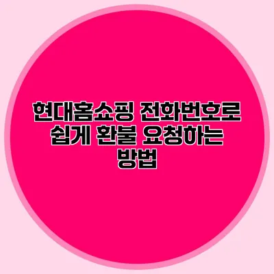 현대홈쇼핑 전화번호로 쉽게 환불 요청하는 방법