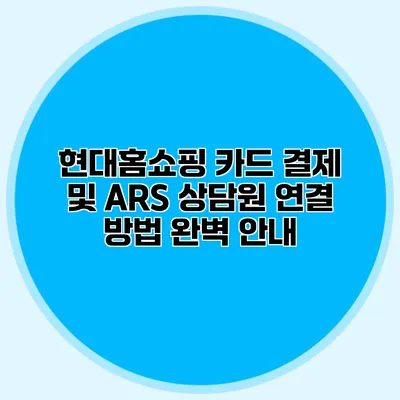 현대홈쇼핑 카드 결제 및 ARS 상담원 연결 방법 완벽 안내