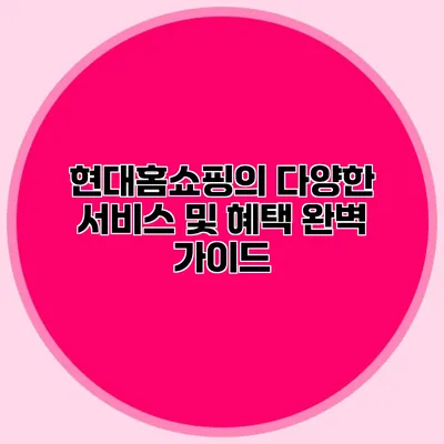 현대홈쇼핑의 다양한 서비스 및 혜택 완벽 가이드