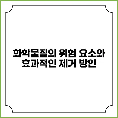 화학물질의 위험 요소와 효과적인 제거 방안