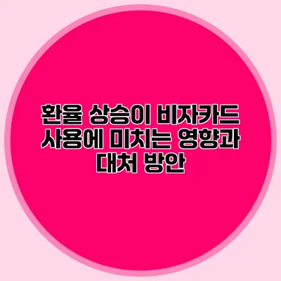 환율 상승이 비자카드 사용에 미치는 영향과 대처 방안