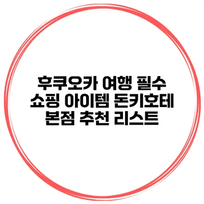 후쿠오카 여행 필수 쇼핑 아이템 돈키호테 본점 추천 리스트