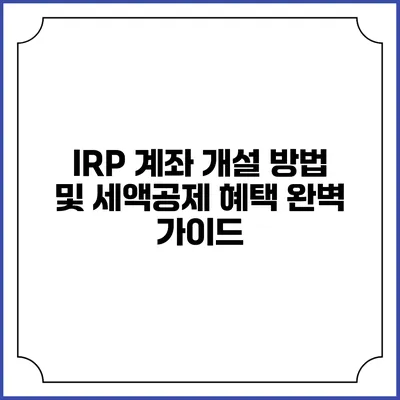 IRP 계좌 개설 방법 및 세액공제 혜택 완벽 가이드