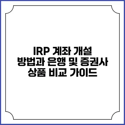 IRP 계좌 개설 방법과 은행 및 증권사 상품 비교 가이드