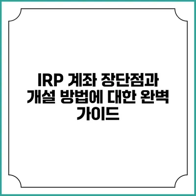 IRP 계좌 장단점과 개설 방법에 대한 완벽 가이드