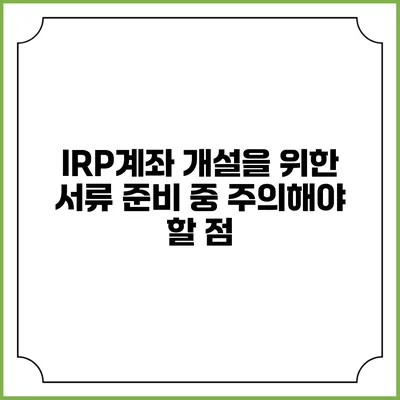 IRP계좌 개설을 위한 서류 준비 중 주의해야 할 점