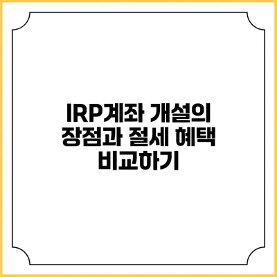 IRP계좌 개설의 장점과 절세 혜택 비교하기