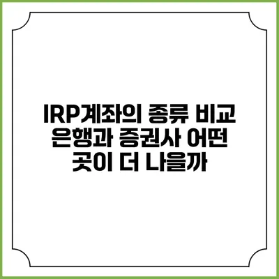 IRP계좌의 종류 비교: 은행과 증권사 어떤 곳이 더 나을까?
