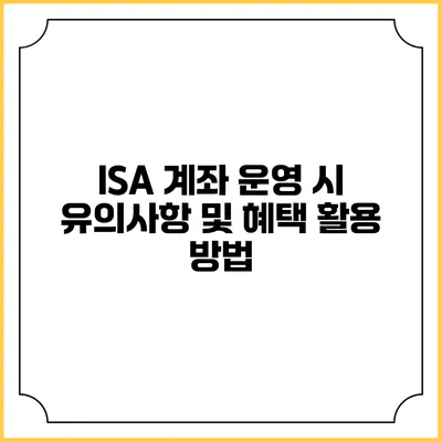 ISA 계좌 운영 시 유의사항 및 혜택 활용 방법