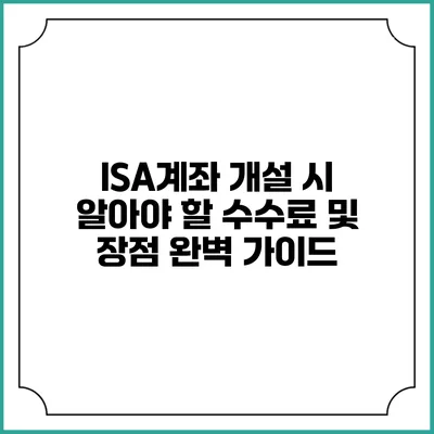 ISA계좌 개설 시 알아야 할 수수료 및 장점 완벽 가이드