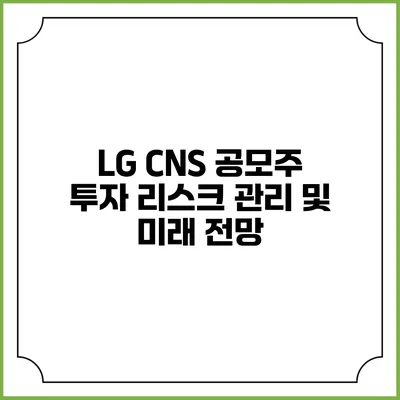LG CNS 공모주 투자 리스크 관리 및 미래 전망