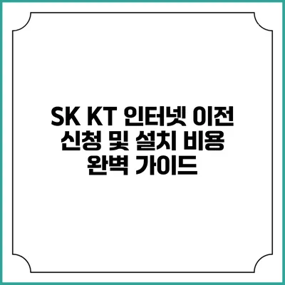 SK KT 인터넷 이전 신청 및 설치 비용 완벽 가이드