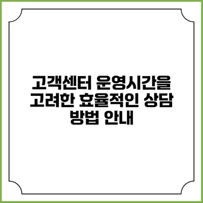 고객센터 운영시간을 고려한 효율적인 상담 방법 안내