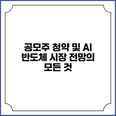 공모주 청약 및 AI 반도체 시장 전망의 모든 것