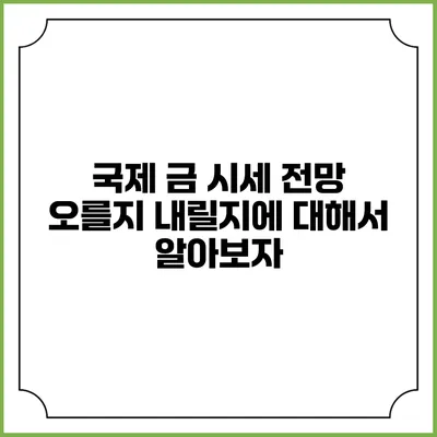 국제 금 시세 전망: 오를지 내릴지에 대해서 알아보자