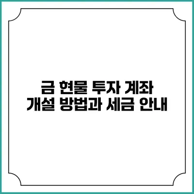 금 현물 투자 계좌 개설 방법과 세금 안내