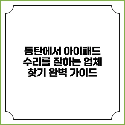 동탄에서 아이패드 수리를 잘하는 업체 찾기: 완벽 가이드