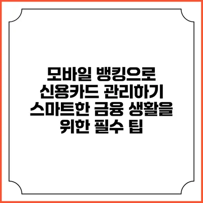 모바일 뱅킹으로 신용카드 관리하기: 스마트한 금융 생활을 위한 필수 팁