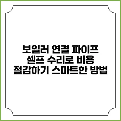 보일러 연결 파이프 셀프 수리로 비용 절감하기: 스마트한 방법
