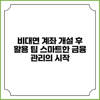 비대면 계좌 개설 후 활용 팁: 스마트한 금융 관리의 시작