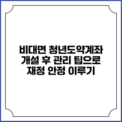 비대면 청년도약계좌 개설 후 관리 팁으로 재정 안정 이루기