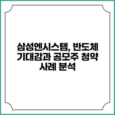 삼성엔시스템, 반도체 기대감과 공모주 청약 사례 분석