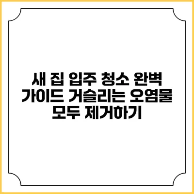 새 집 입주 청소 완벽 가이드: 거슬리는 오염물 모두 제거하기