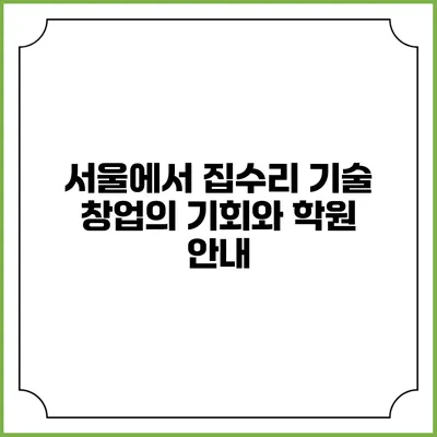 서울에서 집수리 기술 창업의 기회와 학원 안내