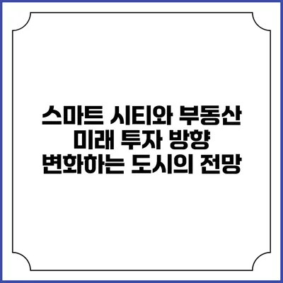 스마트 시티와 부동산 미래 투자 방향: 변화하는 도시의 전망