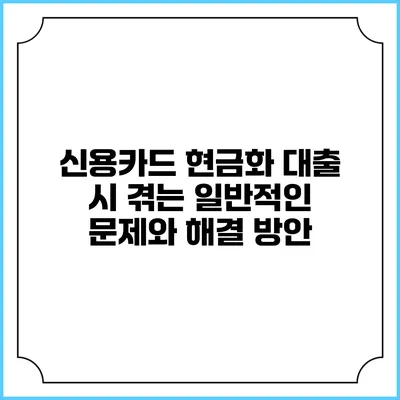 신용카드 현금화 대출 시 겪는 일반적인 문제와 해결 방안