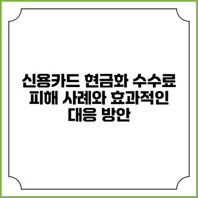 신용카드 현금화 수수료 피해 사례와 효과적인 대응 방안