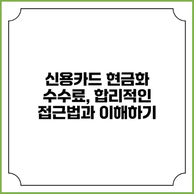 신용카드 현금화 수수료, 합리적인 접근법과 이해하기