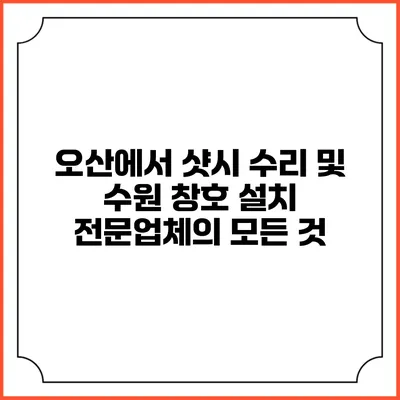 오산에서 샷시 수리 및 수원 창호 설치 전문업체의 모든 것