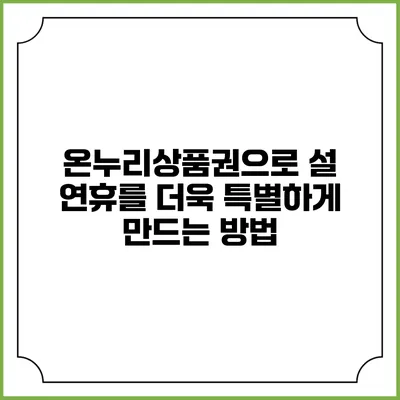 온누리상품권으로 설 연휴를 더욱 특별하게 만드는 방법