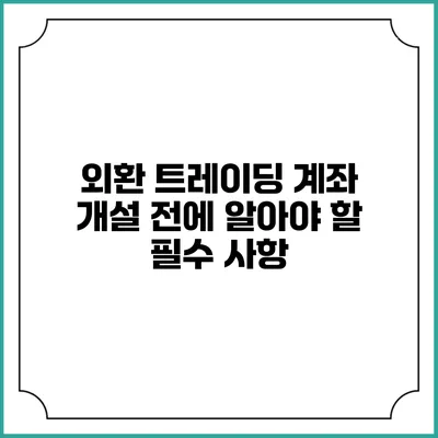 외환 트레이딩 계좌 개설 전에 알아야 할 필수 사항