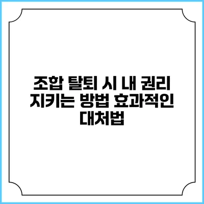 조합 탈퇴 시 내 권리 지키는 방법: 효과적인 대처법