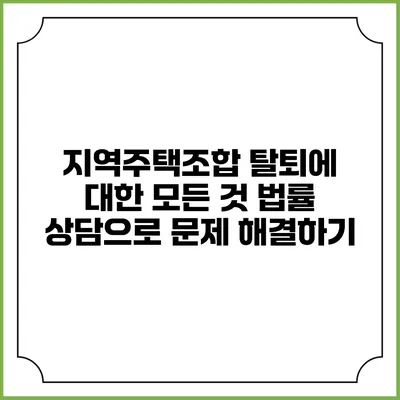 지역주택조합 탈퇴에 대한 모든 것: 법률 상담으로 문제 해결하기