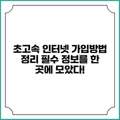 초고속 인터넷 가입방법 정리: 필수 정보를 한 곳에 모았다!